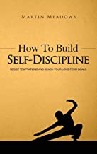 How to Build Self-Discipline: Resist Temptations and Reach Your Long-Term Goals: 1