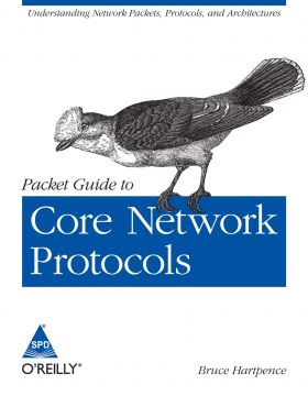 PACKET GUIDE TO CORE NETWORK PROTOCOLS: UNDERSTANDING NETWORK PACKETS, PROTOCOLS AND ARCHITECTURES