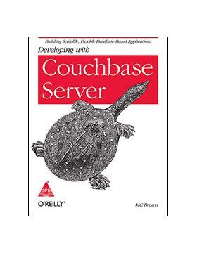 DEVELOPING WITH COUCHBASE SERVER: BUILDING SCALABLE, FLEXIBLE DATABASE-BASED APPLICATIONS