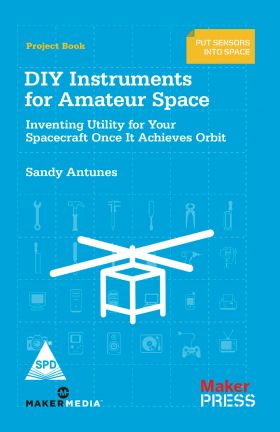 MAKE: DIY INSTRUMENTS FOR AMATEUR SPACE - INVENTING UTILITY FOR YOUR SPACECRAFT ONCE IT ACHIEVES ORBIT