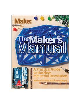 Make: Maker's Manual A Practical Guide To The New Industrial Revolution