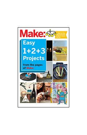 MAKE: EASY 1+2+3 PROJECTS - FROM THE PAGES OF MAKE