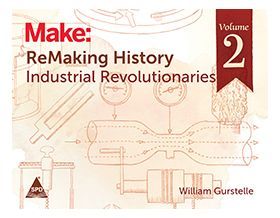 MAKE: REMAKING HISTORY - INDUSTRIAL REVOLUTIONARIES, VOLUME 2