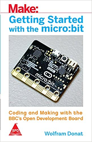 Make: Getting Started with the micro:bit - Coding and Making with the BBC's Open Development Board