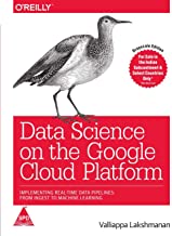 DATA SCIENCE ON THE GOOGLE CLOUD PLATFORM: IMPLEMENTING END-TO-END REAL-TIME DATA PIPELINES - FROM INGEST TO MACHINE LEARNING