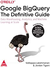 Google BigQuery: The Definitive Guide - Data Warehousing, Analytics, and Machine Learning at Scale