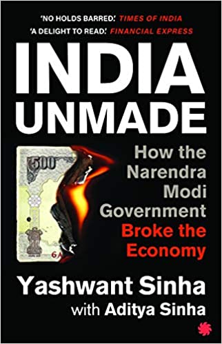 INDIA UNMADE : HOW THE NARENDRA MODI GOVERNMENT BROKE THE ECONOMY