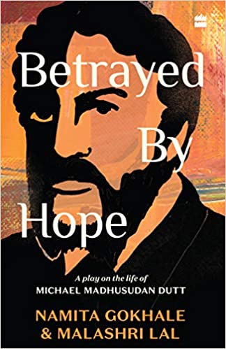 BETRAYED BY HOPE: A PLAY ON THE LIFE OF MICHAEL MADHUSUDAN DUTT