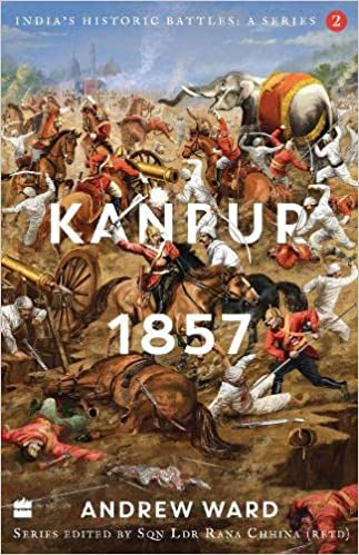 India's Historic Battles Kanpur, 1857 (India's Historic Battles: A Series)