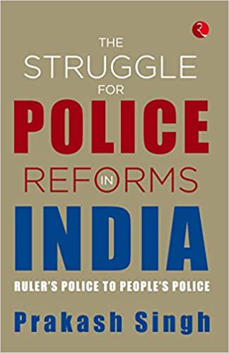 THE STRUGGLE FOR POLICE REFORMS IN INDIA: RULERâ'S POLICE TO PEOPLEâ'S POLICE