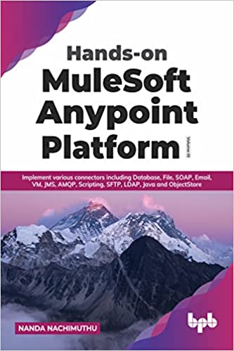 HANDS-ON MULESOFT ANYPOINT PLATFORM VOLUME 3 : IMPLEMENT VARIOUS CONNECTORS INCLUDING DATABASE, FILE, SOAP, EMAIL, VM, JMS, AMQP, SCRIPTING, SFTP, LDAP, JAVA AND OBJECTSTORE