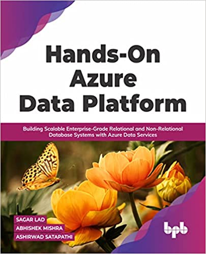 HANDS-ON AZURE DATA PLATFORM : BUILDING SCALABLE ENTERPRISE-GRADE RELATIONAL AND NON-RELATIONAL DATABASE SYSTEMS WITH AZURE DATA SERVICES 