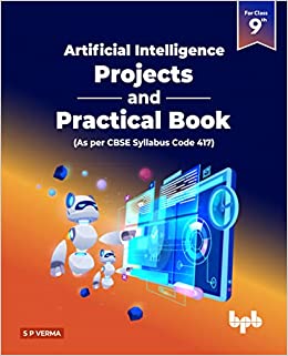 Artificial Intelligence – Projects & Practical Book for Class IX (As per CBSE Syllabus Code 417)