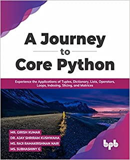  A Journey to Core Python : Experience the Applications of Tuples, Dictionary, Lists, Operators, Loops, Indexing, Slicing, and Matrices