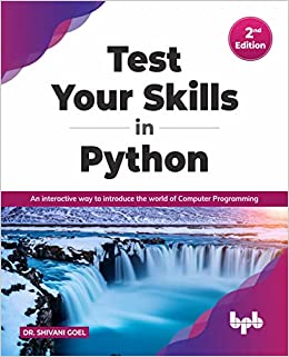 TEST YOUR SKILLS IN PYTHON - 2ND REVISED & UPDATED EDN : INTERACTIVE WAY TO INTRODUCE THE WORLD OF COMPUTER PROGRAMMING 