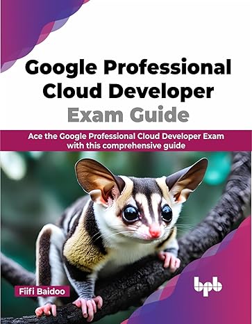 GOOGLE PROFESSIONAL CLOUD DEVELOPER EXAM GUIDE: ACE THE GOOGLE PROFESSIONAL CLOUD DEVELOPER EXAM WITH THIS COMPREHENSIVE GUIDE