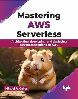 MASTERING AWS SERVERLESS: ARCHITECTING, DEVELOPING, AND DEPLOYING SERVERLESS SOLUTIONS ON AWS