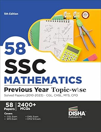 58 SSC MATHEMATICS PREVIOUS YEAR TOPIC-WISE SOLVED PAPERS (2010 - 2023) - CGL, CHSL, MTS, CPO 5TH EDITION | 2400+ QUANTITATIVE APTITUDE PYQS
