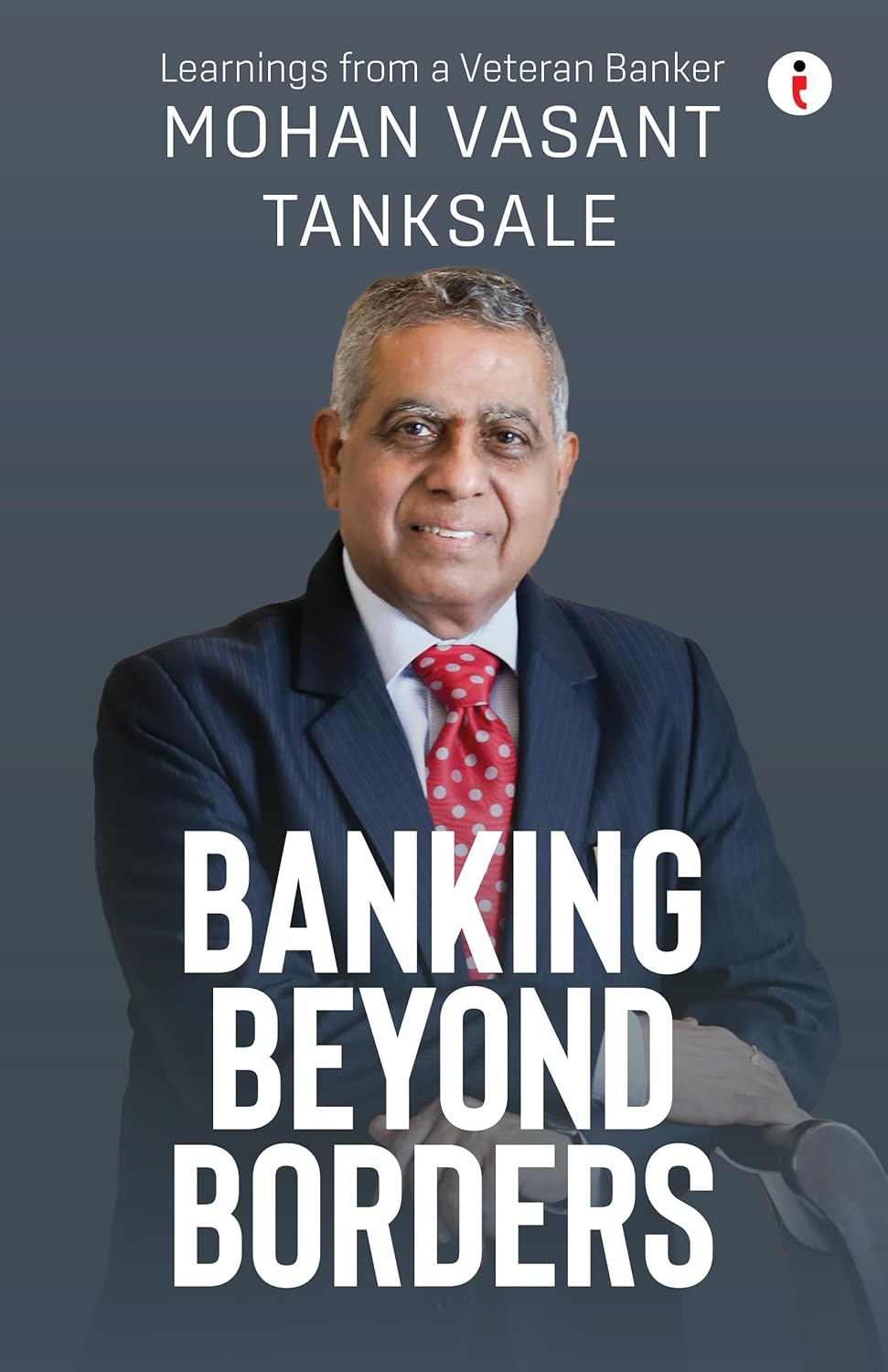 BANKING BEYOND BORDERS: LEARNINGS FROM A VETERAN BANKER