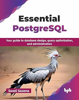ESSENTIAL POSTGRESQL: YOUR GUIDE TO DATABASE DESIGN, QUERY OPTIMIZATION, AND ADMINISTRATION