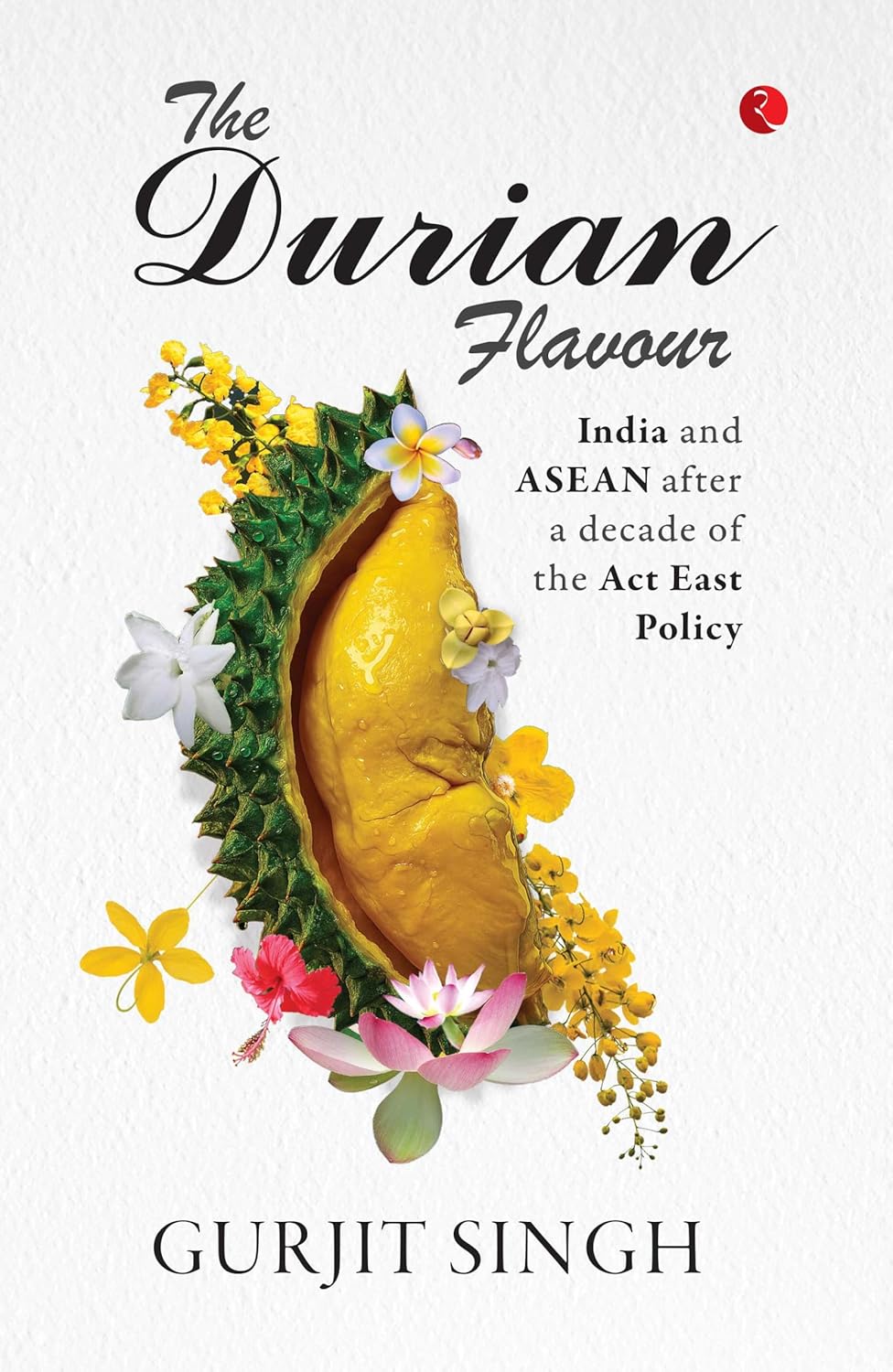 THE DURIAN FLAVOUR: INDIA AND ASEAN AFTER A DECADE OF THE ACT EAST POLICY