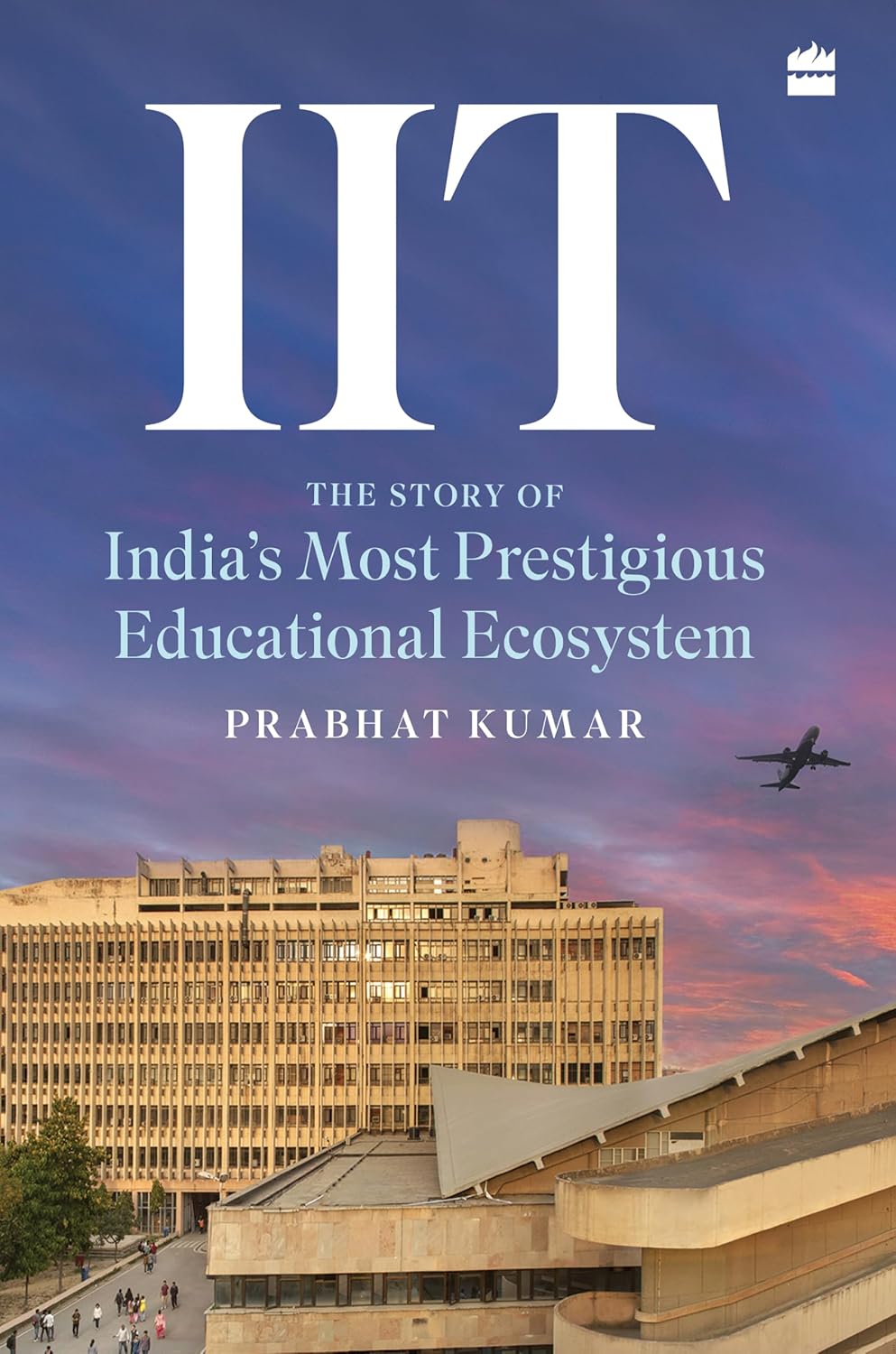 IIT: THE STORY OF INDIA'S MOST PRESTIGIOUS EDUCATIONAL ECOSYSTEM