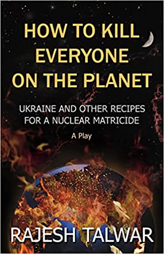 HOW TO KILL EVERYONE ON THE PLANET: UKRAINE AND OTHER RECIPES FOR A NUCLEAR MATRICIDE – A PLAY