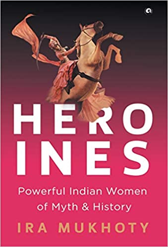 HEROINES: POWERFUL INDIAN WOMEN OF MYTH AND HISTORY