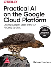 Practical AI on the Google Cloud Platform: Utilizing Google's State-of-the-Art AI Cloud Services
