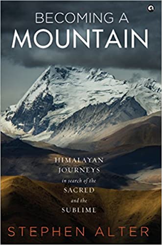 BECOMING A MOUNTAIN: HIMALAYAN JOURNEYS IN SEARCH OF THE SACRED AND THE SUBLIME
