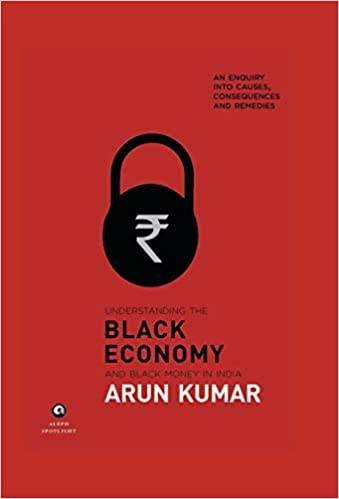 UNDERSTANDING THE BLACK ECONOMY AND BLACK MONEY IN INDIA: AN ENQUIRY INTO CAUSES, CONSEQUENCES AND REMEDIES