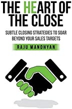Heart Of The Close: Subtle Closing Strategies To Soar Beyond Your Sales Targets