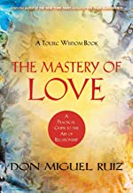 MASTERY OF LOVE : A PRACTICAL GUIDE TO THE ART OF RELATIONSHIP A TOLTEC WISDOM BOOK
