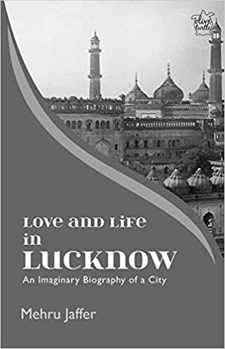 LOVE AND LIFE IN LUCKNOW:AN IMAGINARY BIOGRAPHY OF A CITY