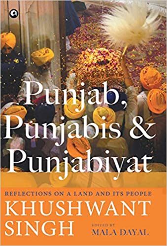 PUNJAB, PUNJABIS AND PUNJABIYAT: REFLECTIONS ON A LAND AND ITS PEOPLE