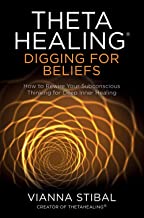 THETAHEALING®: DIGGING FOR BELIEFS –  HOW TO REWIRE YOUR SUBCONSCIOUS THINKING FOR DEEP INNER HEALIN