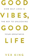 GOOD VIBES, GOOD LIFE: HOW SELF-LOVE IS THE KEY TO UNLOCKING YOUR GREATNESS