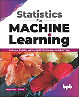 Statistics for Machine Learning : Implement Statistical Methods Used in Machine Learning Using Python