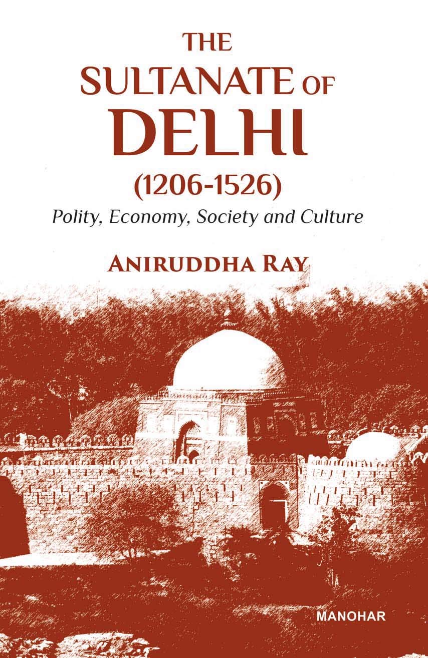 The Sultanate of Delhi (1206–1526): Polity, Economy, Society and Culture