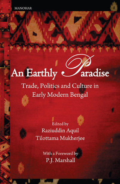 AN EARTHLY PARADISE: TRADE, POLITICS AND CULTURE IN EARLY MODERN BENGAL