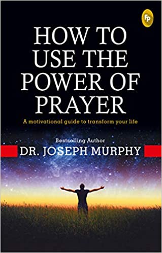 HOW TO USE THE POWER OF PRAYER: A MOTIVATIONAL GUIDE TO TRANSFORM YOUR LIFE