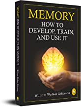 MEMORY: HOW TO DEVELOP, TRAIN, AND USE IT