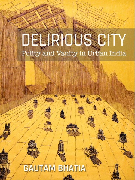 DELIRIOUS CITY: POLITY AND VANITY IN URBAN INDIA