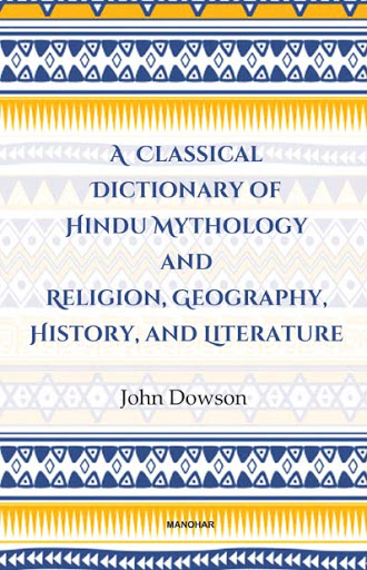 A CLASSICAL DICTIONARY OF HINDU MYTHOLOGY AND RELIGION, GEOGRAPHY HISTORY, AND LITERATURE