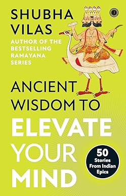 ANCIENT WISDOM TO ELEVATE YOUR MIND: 50 STORIES FROM INDIAN EPICS