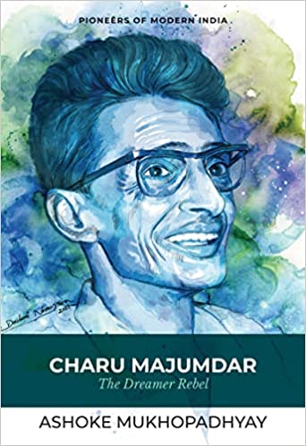 Charu Majumdar: The Dreamer Rebel (Series: Pioneers of Modern India)