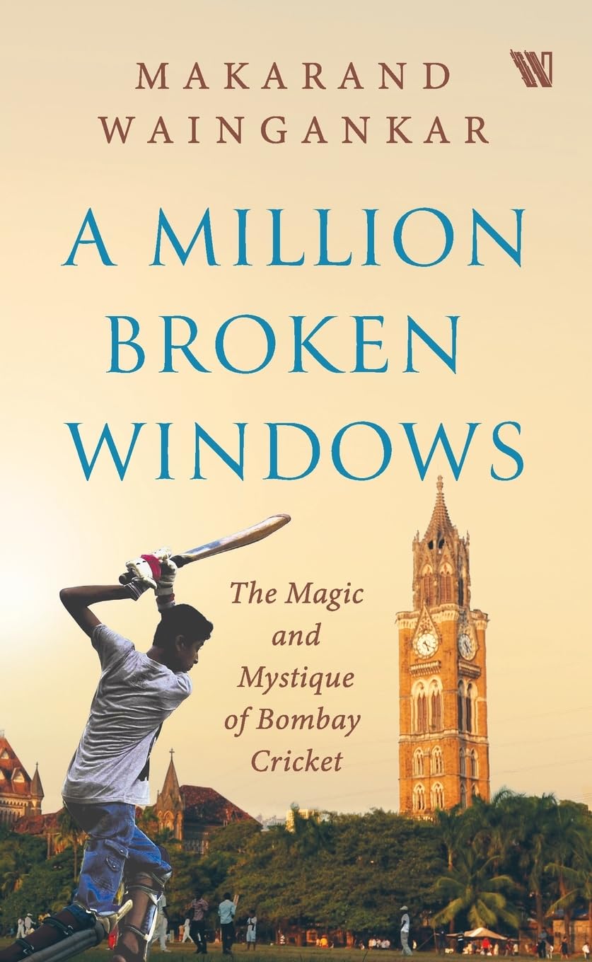 A MILLION BROKEN WINDOWS : THE MAGIC AND MYSTIQUE OF BOMBAY CRICKET