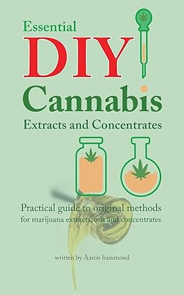 Essential DIY Cannabis Extracts and Concentrates: Practical guide to original methods for marijuana extracts, oils and concentrates 