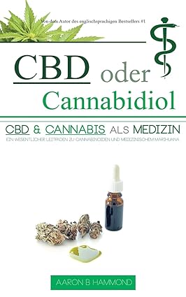 CBD oder Cannabidiol: CBD & Cannabis als Medizin: Ein wesentlicher Leitfaden zu Cannabinoiden und Medizinischem Marihuana (German)