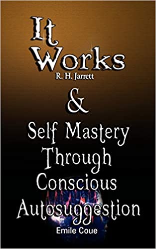 IT WORKS BY R. H. JARRETT AND SELF MASTERY THROUGH CONSCIOUS AUTOSUGGESTION BY EMILE COUE